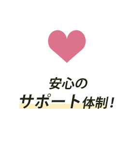 安心のサポート体制！